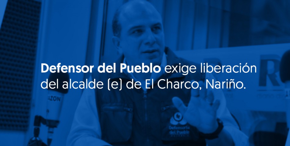 Defensor del Pueblo exige liberación del alcalde (e) de El Charco, Nariño.