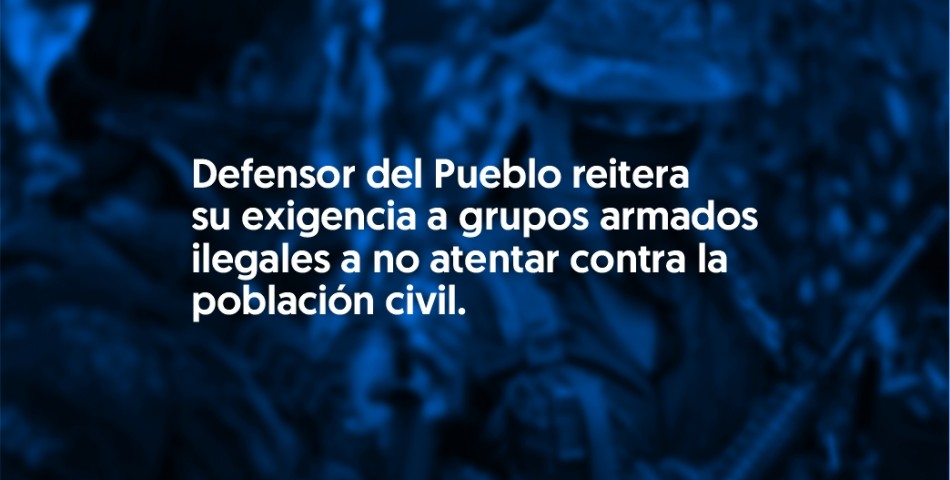 Defensor del Pueblo reitera su exigencia a grupos armados ilegales a no atentar contra la población civil