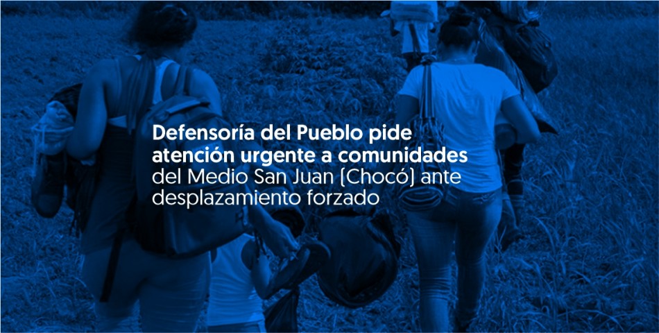 Defensoría del Pueblo pide atención urgente a comunidades del Medio San Juan (Chocó) ante desplazamiento forzado