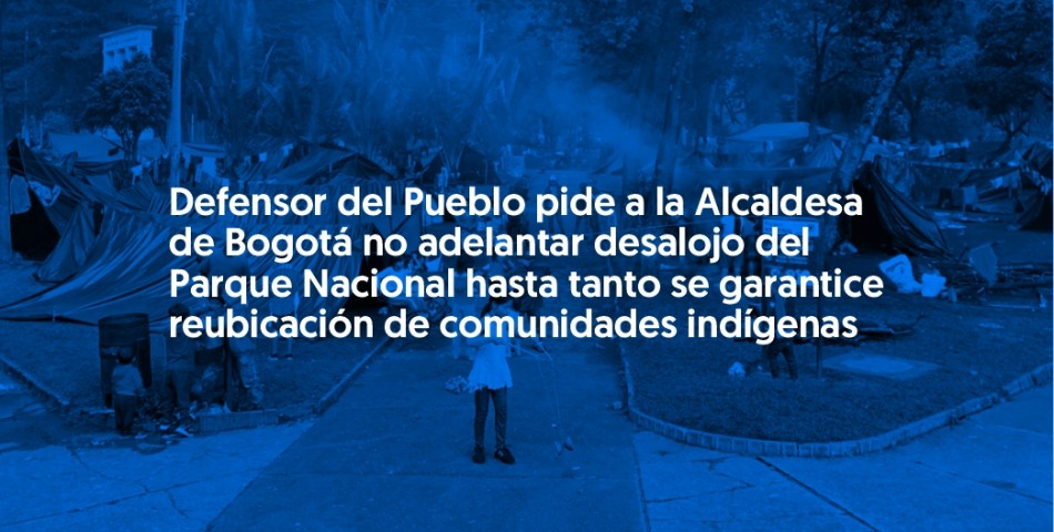 Defensor pide a Alcaldesa de Bogotá no adelantar desalojo del Parque Nacional hasta tanto se garantice reubicación de comunidades indígenas