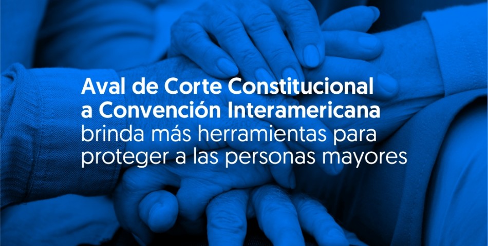 Aval de Corte Constitucional a Convención Interamericana brinda más herramientas para proteger a las personas mayores