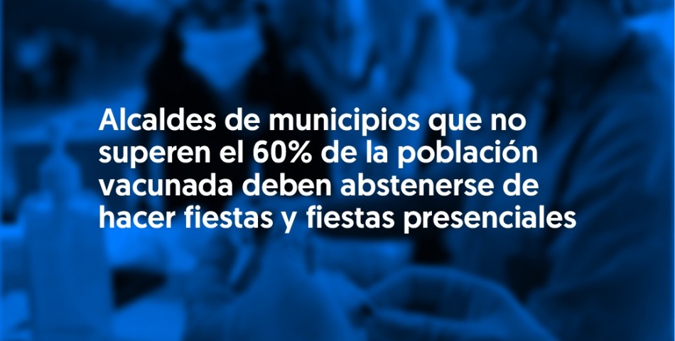 Alcaldes de municipios que no superen el 60% de la población vacunada deben abstenerse de hacer fiestas y fiestas presenciales