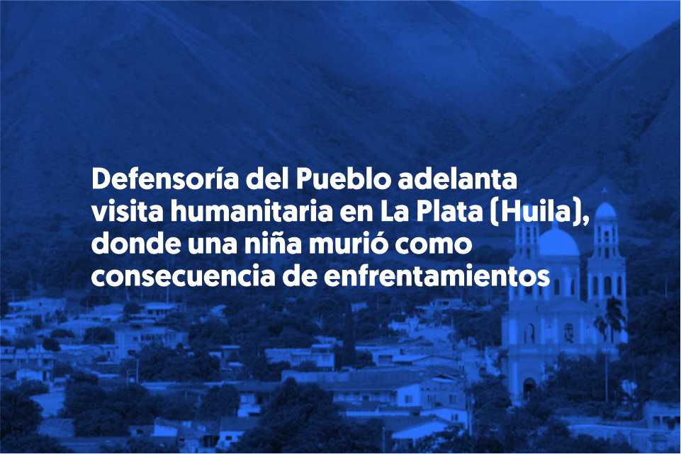 Defensoría del Pueblo adelanta visita humanitaria a La Plata (Huila), donde una niña murió como consecuencia de enfrentamientos